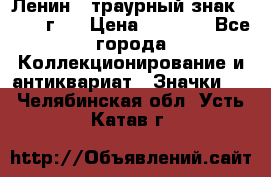 1) Ленин - траурный знак ( 1924 г ) › Цена ­ 4 800 - Все города Коллекционирование и антиквариат » Значки   . Челябинская обл.,Усть-Катав г.